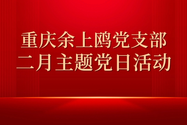 重慶余上鷗黨支部開(kāi)展2月主題黨日活動(dòng)