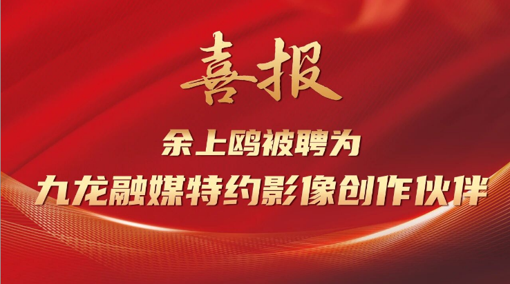喜報(bào) | 余上鷗被聘為九龍融媒特約影像創(chuàng)作伙伴